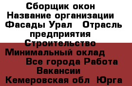 Сборщик окон › Название организации ­ Фасады-Урал › Отрасль предприятия ­ Строительство › Минимальный оклад ­ 25 000 - Все города Работа » Вакансии   . Кемеровская обл.,Юрга г.